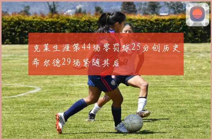 克莱生涯第44场零罚球25分创历史希尔德29场紧随其后