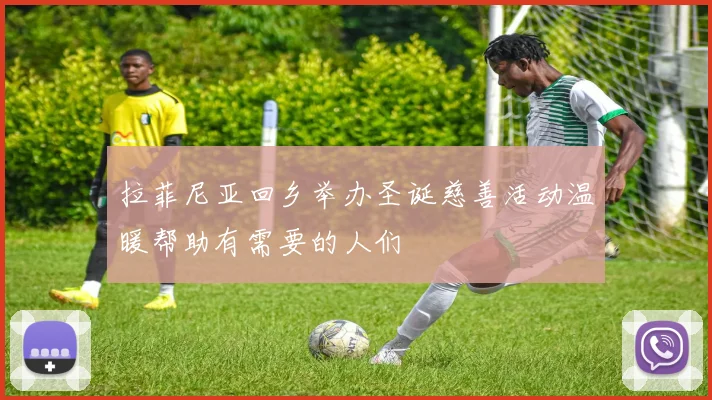 拉菲尼亚回乡举办圣诞慈善活动温暖帮助有需要的人们
