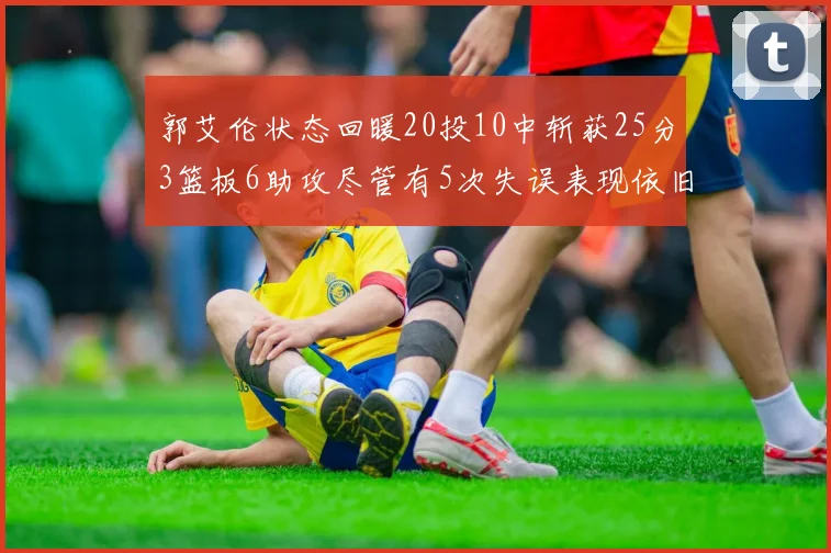 郭艾伦状态回暖20投10中斩获25分3篮板6助攻尽管有5次失误表现依旧可圈可点