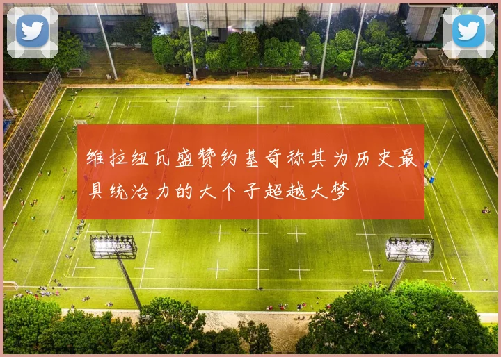 维拉纽瓦盛赞约基奇称其为历史最具统治力的大个子超越大梦