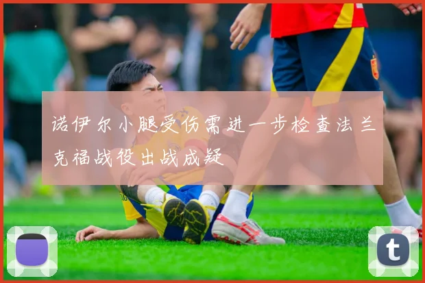 诺伊尔小腿受伤需进一步检查法兰克福战役出战成疑