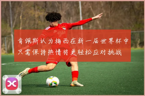 肯佩斯认为梅西在新一届世界杯中只需保持热情将更轻松应对挑战