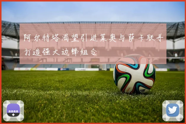 阿尔特塔渴望引进莱奥与萨卡联手打造强大边锋组合