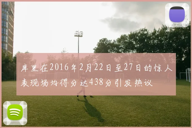 库里在2016年2月22日至27日的惊人表现场均得分达438分引发热议