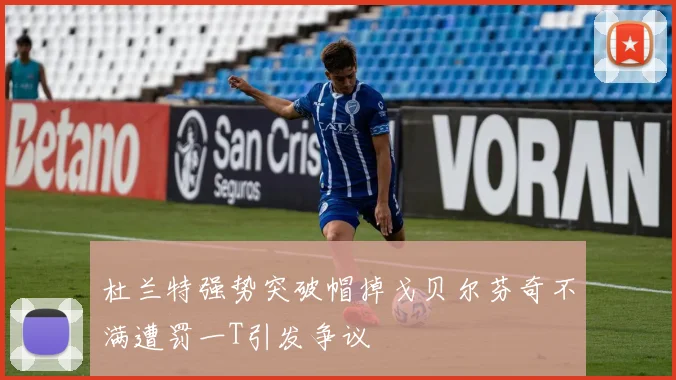 杜兰特强势突破帽掉戈贝尔芬奇不满遭罚一T引发争议