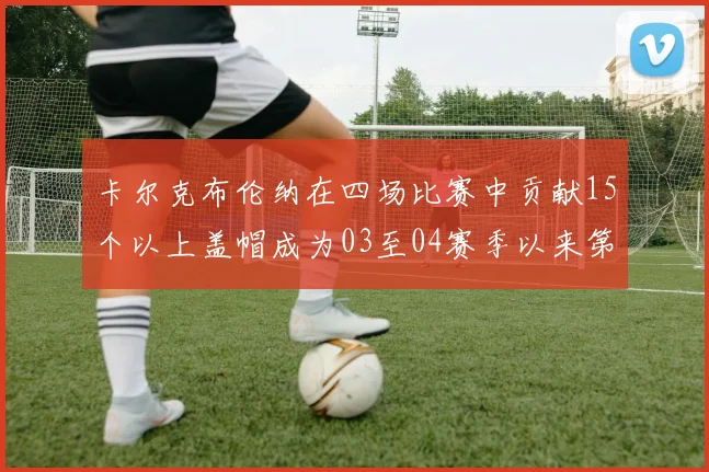 卡尔克布伦纳在四场比赛中贡献15个以上盖帽成为03至04赛季以来第三位新秀