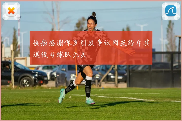 快船感谢保罗引发争议网友怒斥其退役与球队无关