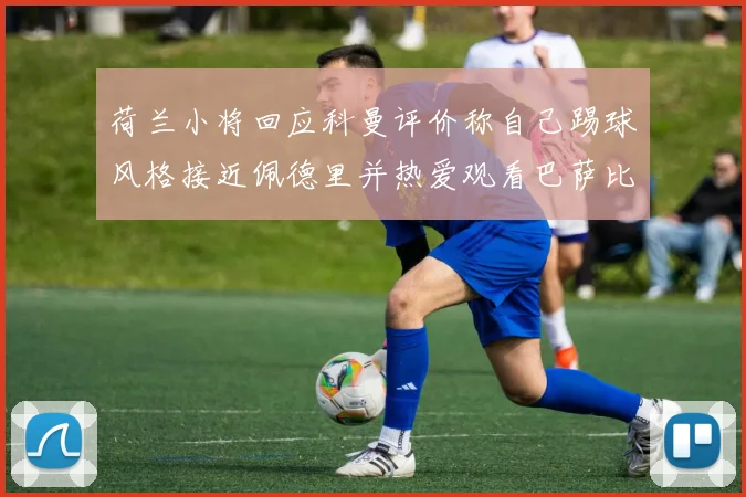 荷兰小将回应科曼评价称自己踢球风格接近佩德里并热爱观看巴萨比赛