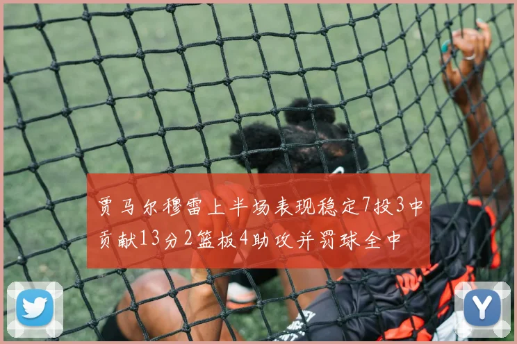 贾马尔穆雷上半场表现稳定7投3中贡献13分2篮板4助攻并罚球全中