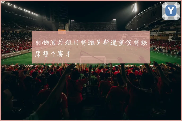 利物浦外租门将雅罗斯遭重伤将缺席整个赛季