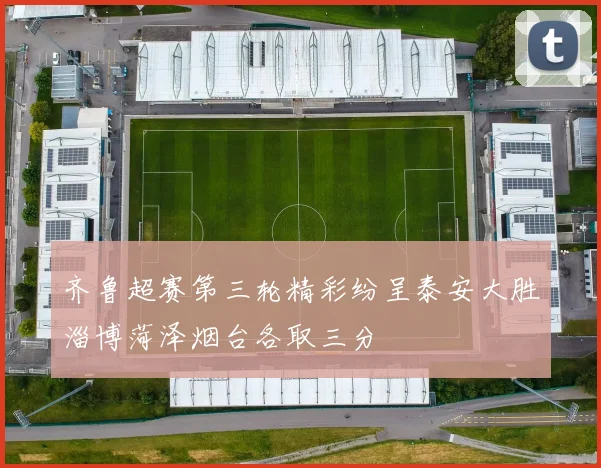 齐鲁超赛第三轮精彩纷呈泰安大胜淄博菏泽烟台各取三分