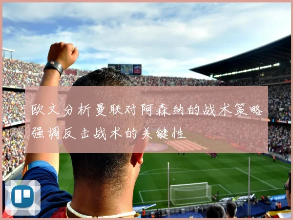 欧文分析曼联对阿森纳的战术策略强调反击战术的关键性