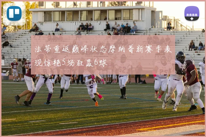 法蒂重返巅峰状态摩纳哥新赛季表现惊艳5场狂轰6球