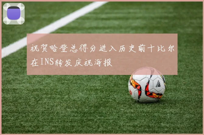 祝贺哈登总得分进入历史前十比尔在INS转发庆祝海报