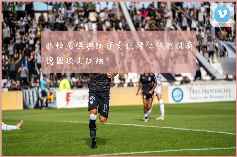 孔帕尼强调防守责任拜仁依然拥有德国顶尖防线