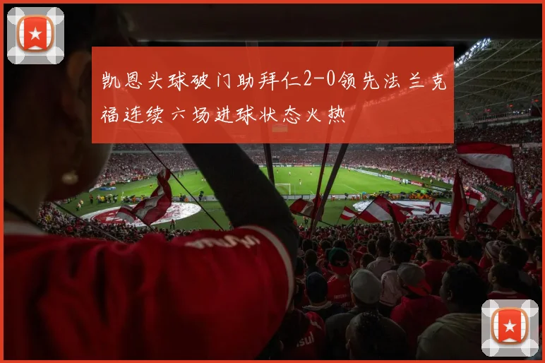 凯恩头球破门助拜仁2-0领先法兰克福连续六场进球状态火热