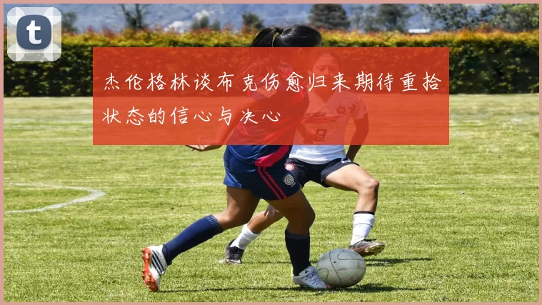 杰伦格林谈布克伤愈归来期待重拾状态的信心与决心